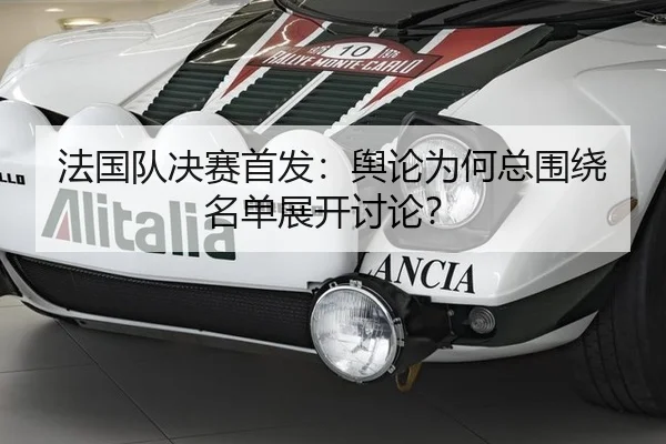 法国队决赛首发：舆论为何总围绕名单展开讨论？